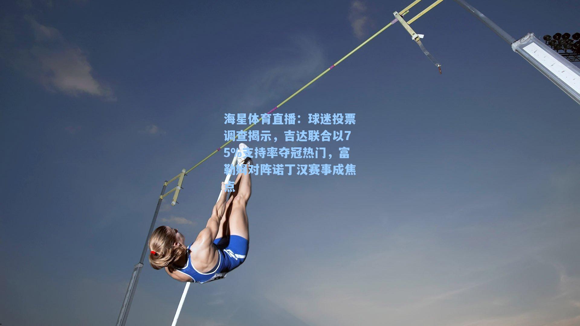 球迷投票调查揭示，吉达联合以75%支持率夺冠热门，富勒姆对阵诺丁汉赛事成焦点