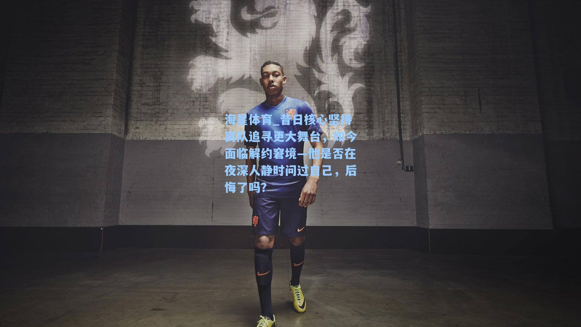 昔日核心坚持离队追寻更大舞台，如今面临解约窘境—他是否在夜深人静时问过自己，后悔了吗？