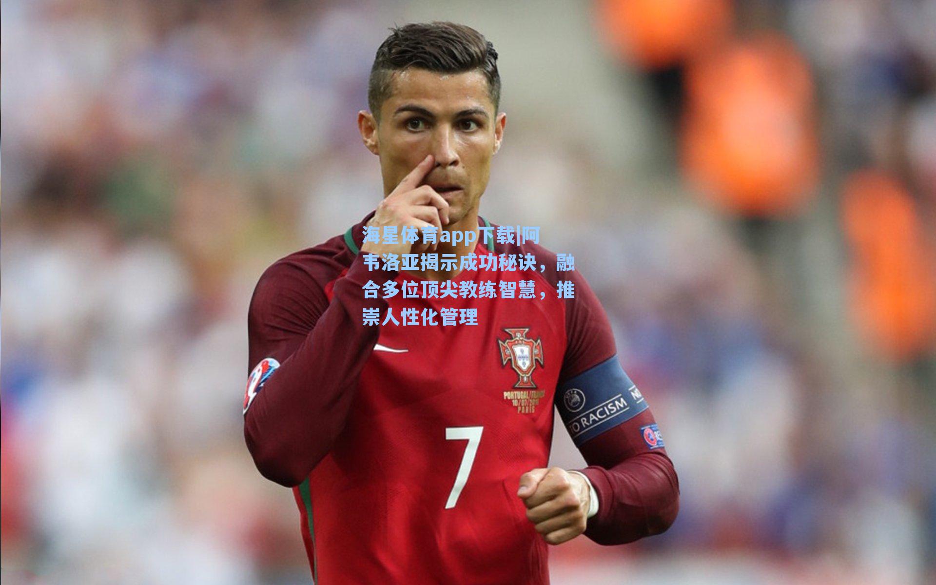 阿韦洛亚揭示成功秘诀，融合多位顶尖教练智慧，推崇人性化管理