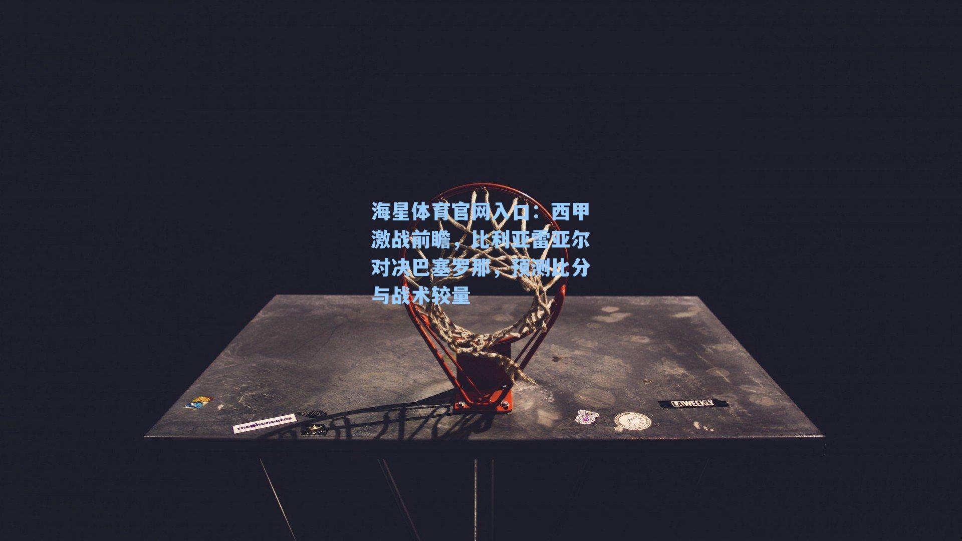 西甲激战前瞻，比利亚雷亚尔对决巴塞罗那，预测比分与战术较量