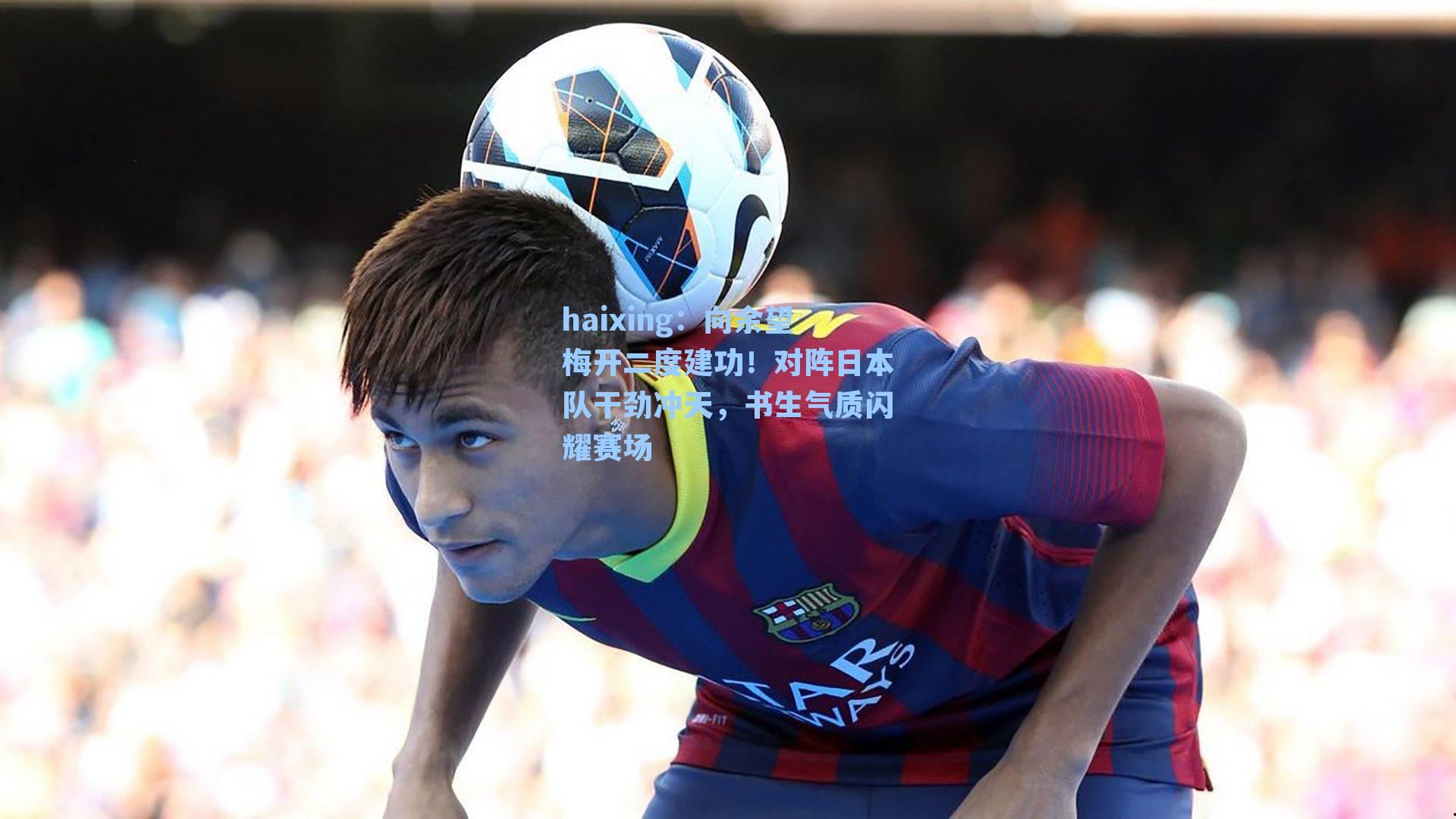 向余望梅开二度建功!对阵日本队干劲冲天,书生气质闪耀赛场