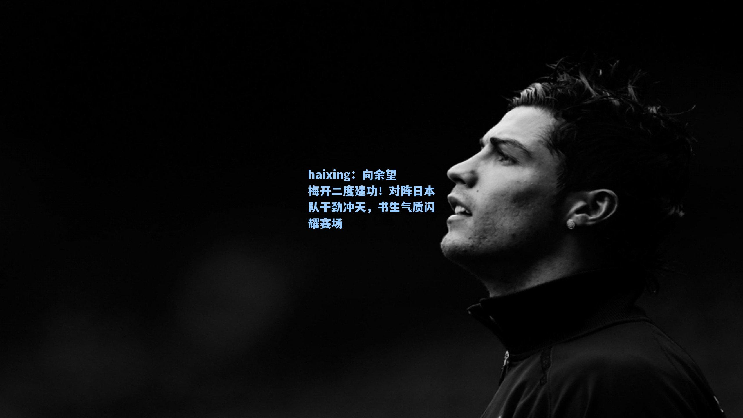 向余望梅开二度建功!对阵日本队干劲冲天,书生气质闪耀赛场