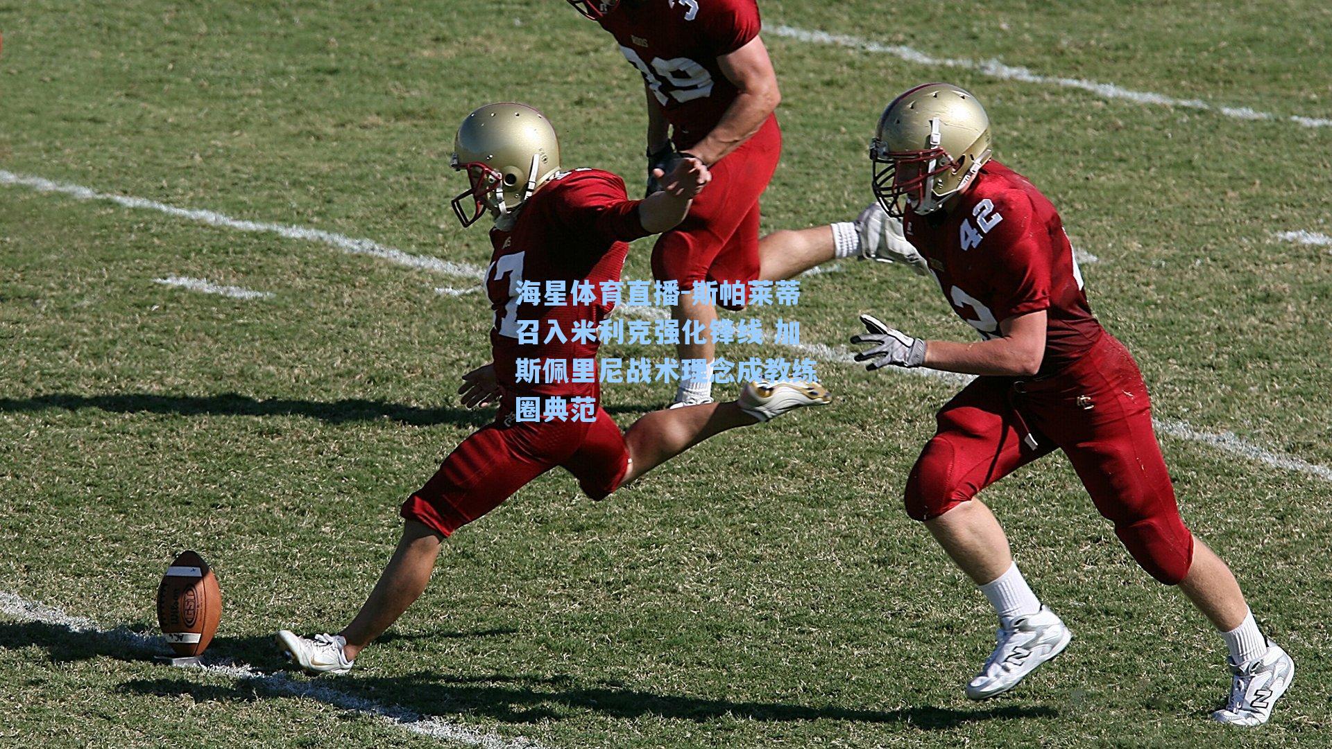 斯帕莱蒂召入米利克强化锋线 加斯佩里尼战术理念成教练圈典范