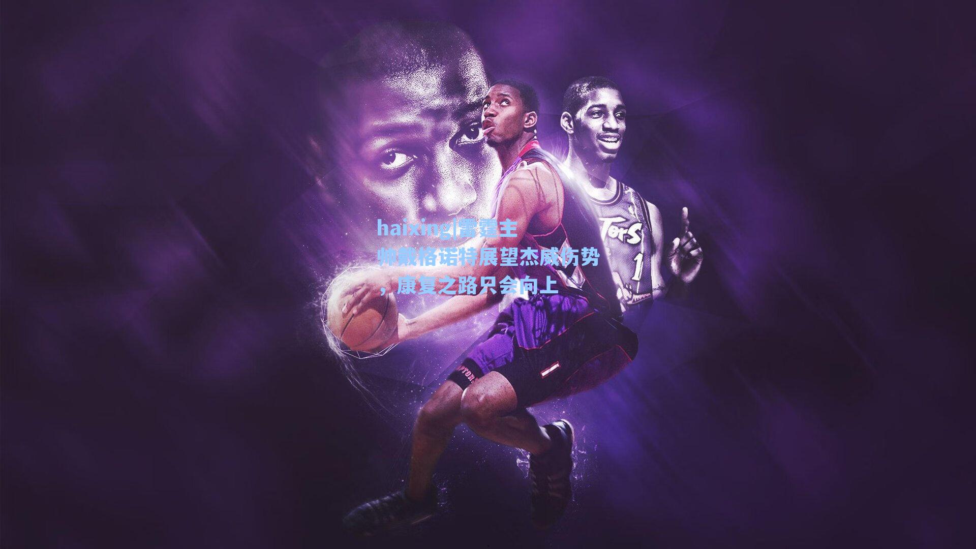 haixing|雷霆主帅戴格诺特展望杰威伤势，康复之路只会向上