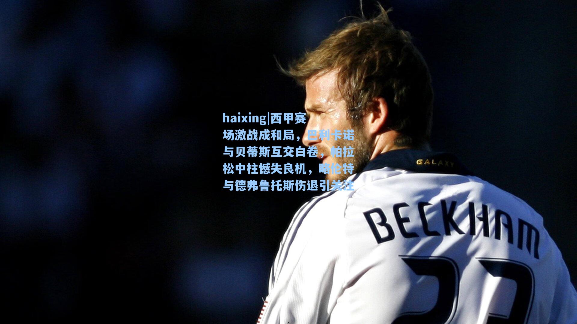 haixing|西甲赛场激战成和局，巴利卡诺与贝蒂斯互交白卷，帕拉松中柱憾失良机，略伦特与德弗鲁托斯伤退引关注