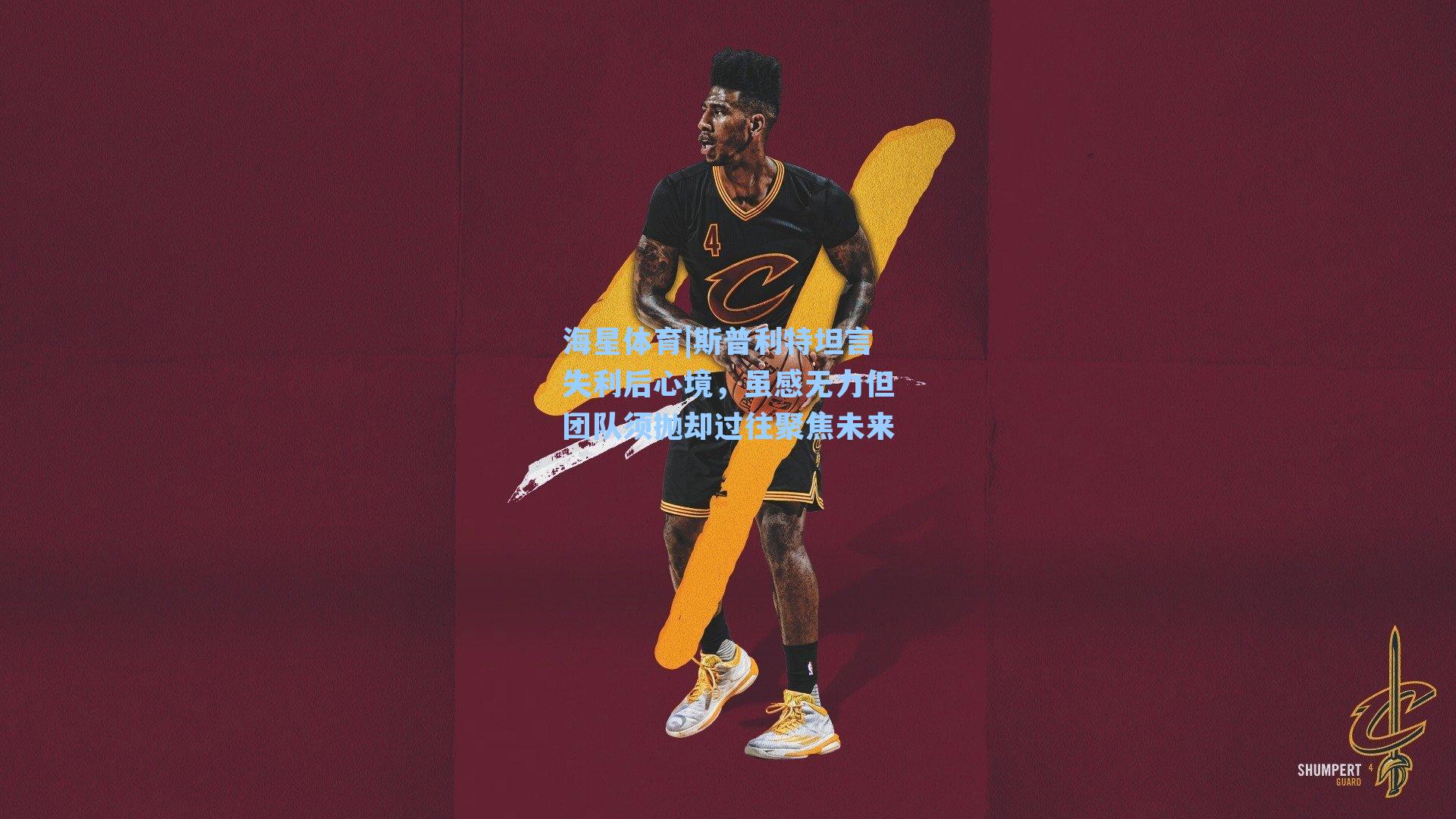 海星体育|斯普利特坦言失利后心境，虽感无力但团队须抛却过往聚焦未来