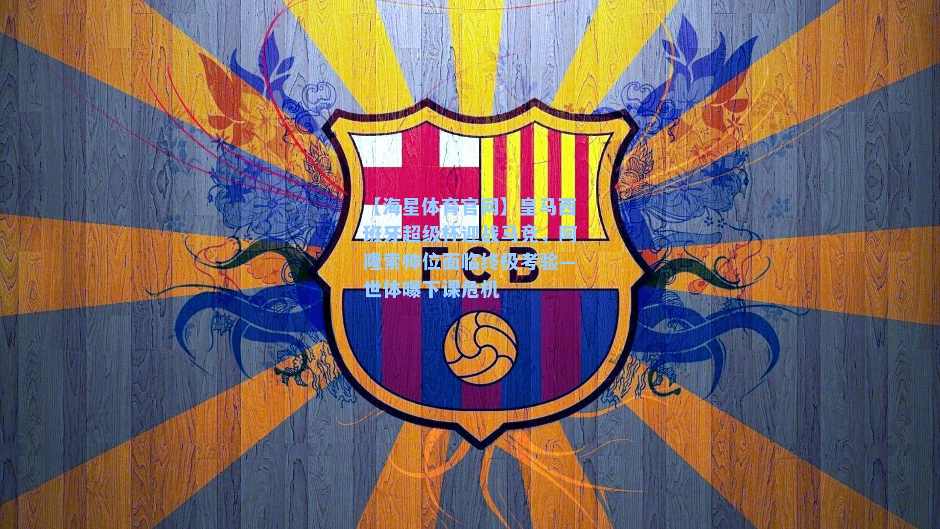 皇马西班牙超级杯迎战马竞，阿隆索帅位面临终极考验—世体曝下课危机