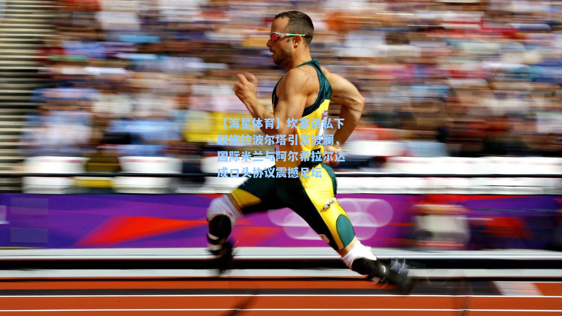 坎塞洛私下联络拉波尔塔引发波澜，国际米兰与阿尔希拉尔达成口头协议震撼足坛