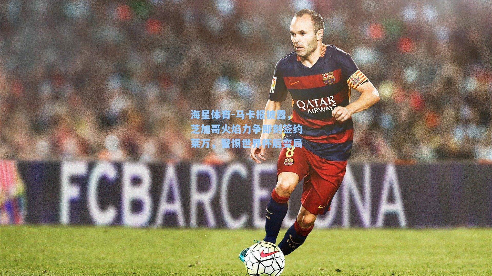 海星体育-马卡报披露，芝加哥火焰力争即刻签约莱万，警惕世界杯后变局