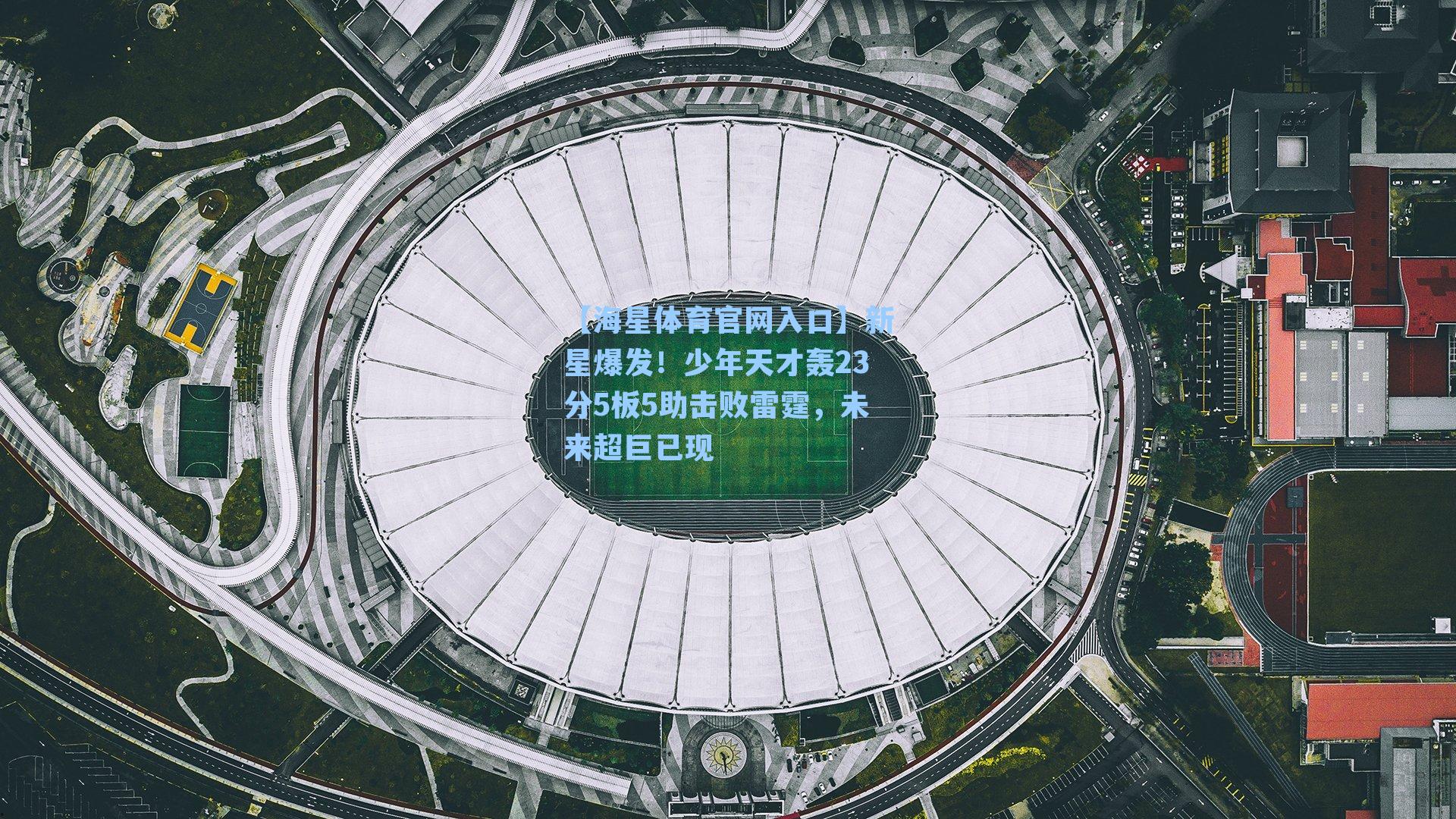 【海星体育官网入口】新星爆发！少年天才轰23分5板5助击败雷霆，未来超巨已现