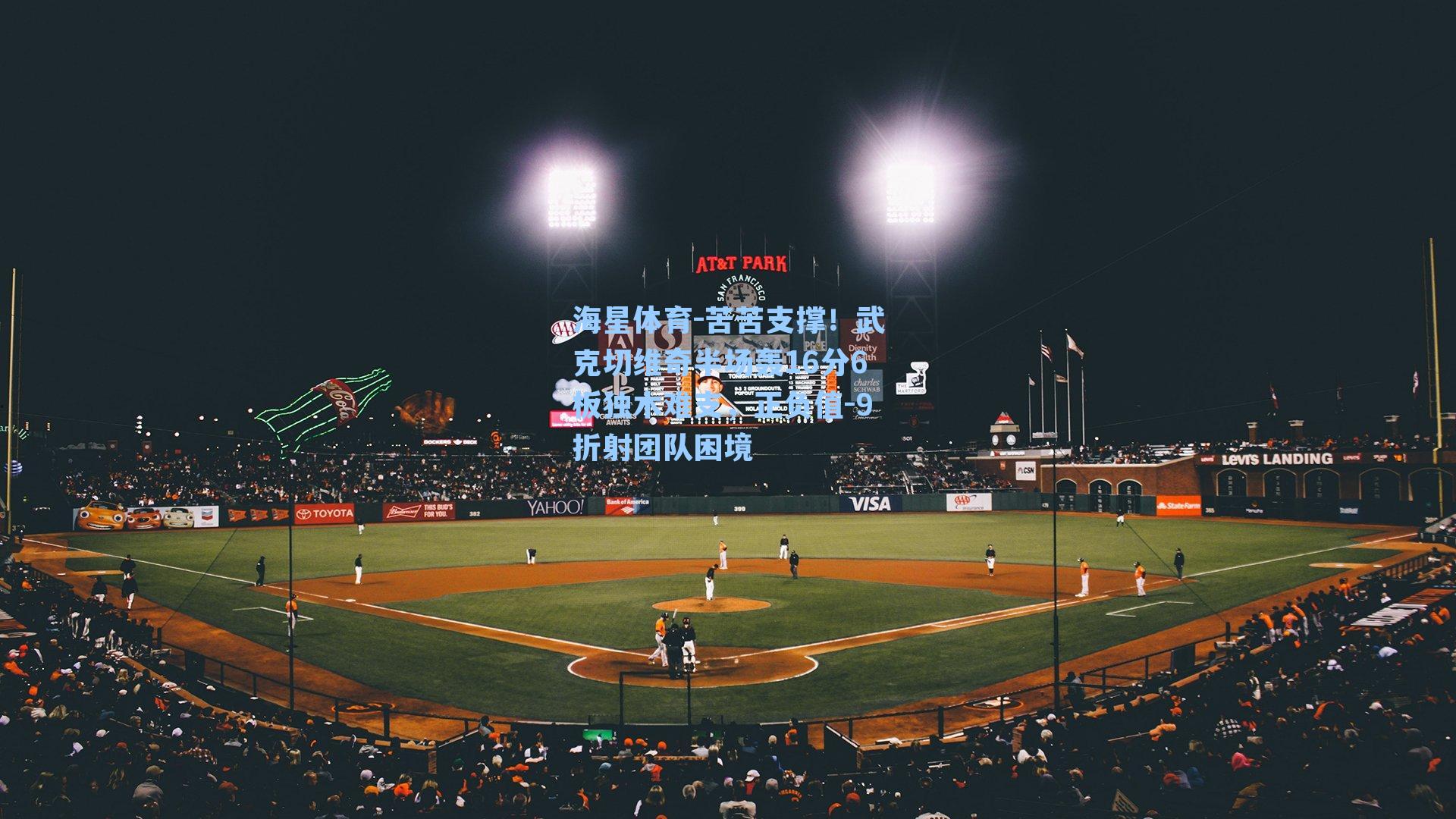 海星体育-苦苦支撑！武克切维奇半场轰16分6板独木难支，正负值-9折射团队困境