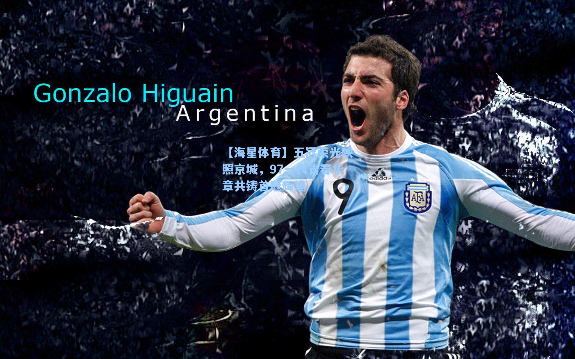 【海星体育】五冠荣光映照京城，97一代青春华章共铸首冠辉煌