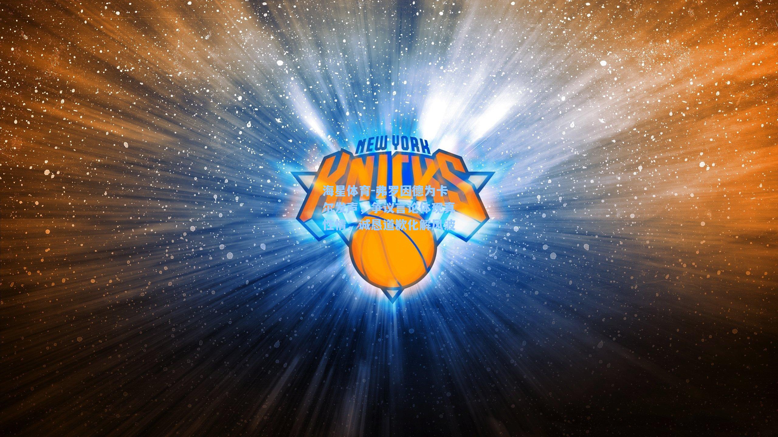 弗罗因德为卡尔发声，争议言论体现真性情，诚恳道歉化解风波