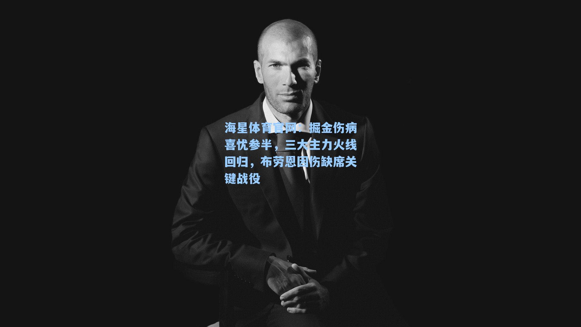 海星体育官网：掘金伤病喜忧参半，三大主力火线回归，布劳恩因伤缺席关键战役
